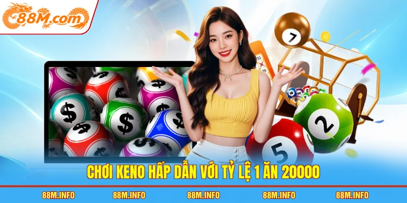 Chơi keno hấp dẫn với tỷ lệ 1 ăn 20000