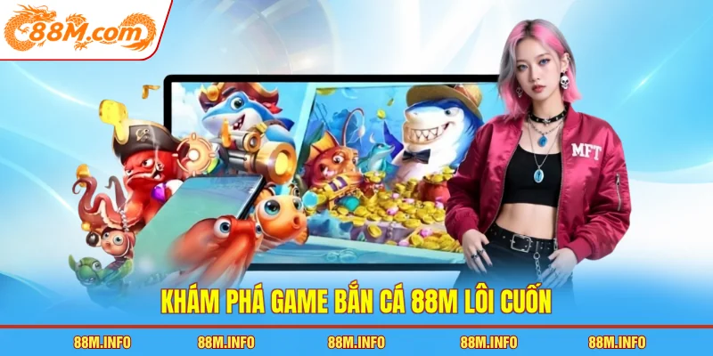 Khám phá game bắn cá 88M lôi cuốn