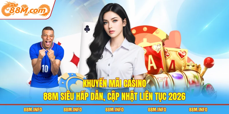 Khuyến mãi casino 88M siêu hấp dẫn, cập nhật liên tục 2026