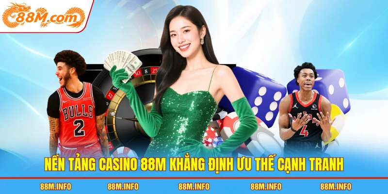 Nền tảng casino 88M khẳng định ưu thế cạnh tranh