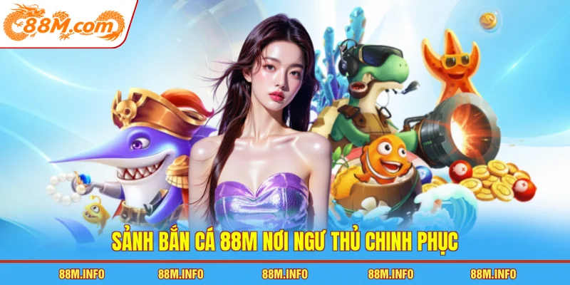 Sảnh bắn cá 88M nơi ngư thủ chinh phục