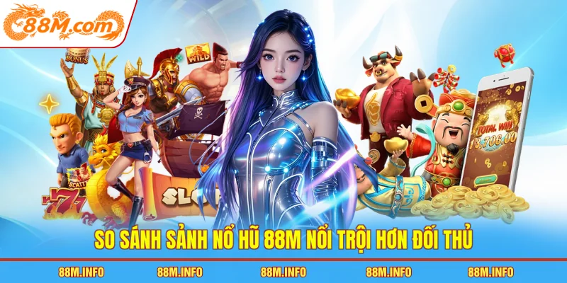 So sánh sảnh nổ hũ 88M nổi trội hơn đối thủ