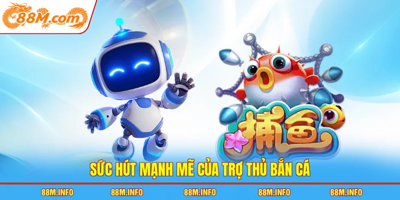 Sức hút mạnh mẽ của trợ thủ bắn cá