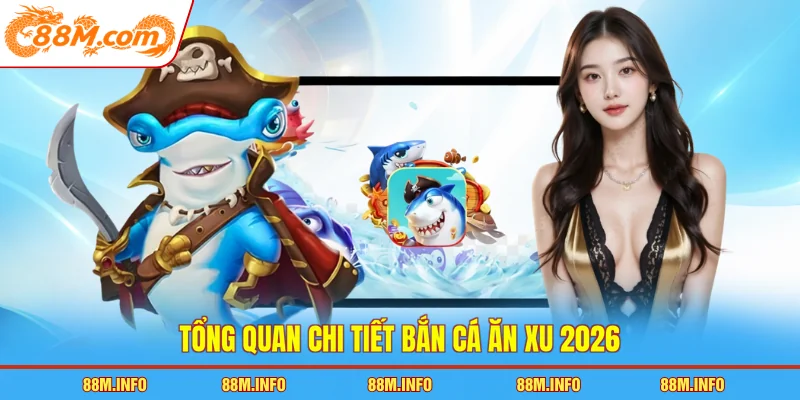 Tổng quan chi tiết bắn cá ăn xu 2026