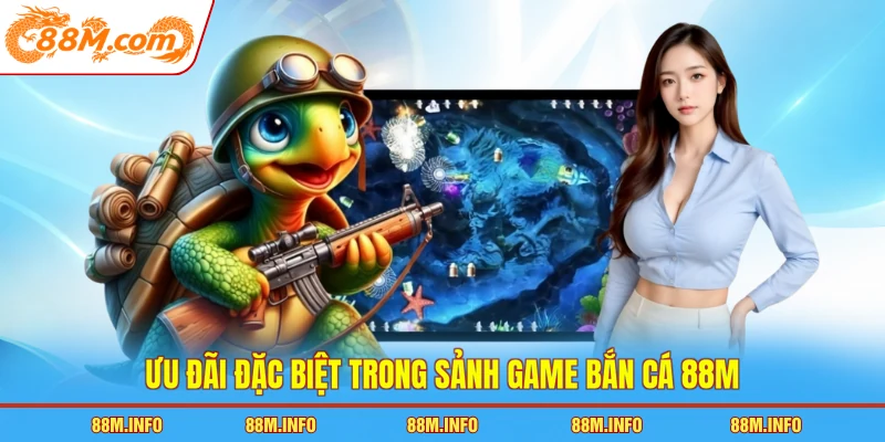Ưu đãi đặc biệt trong sảnh game bắn cá 88M